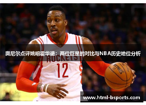 奥尼尔点评姚明霍华德：两位巨星的对比与NBA历史地位分析